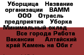 Уборщица › Название организации ­ ВАММ  , ООО › Отрасль предприятия ­ Уборка › Минимальный оклад ­ 15 000 - Все города Работа » Вакансии   . Алтайский край,Камень-на-Оби г.